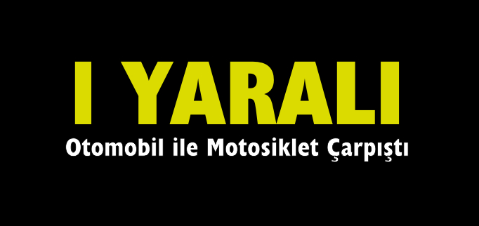 OTOMOBİL İLE MOTOSİKLET ÇARPIŞTI