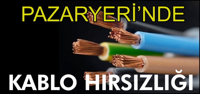 PAZARYERİ’NDE KABLO HIRSIZLIĞI