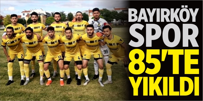 Bayırköyspor 85'te yıkıldı