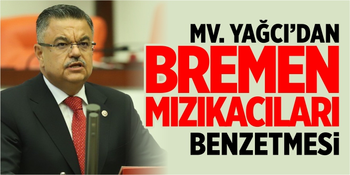 Mv. Yağcı’dan ‘Bremen Mızıkacıları’ benzetmesi