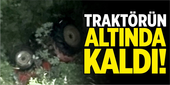 Traktörün altında kaldı