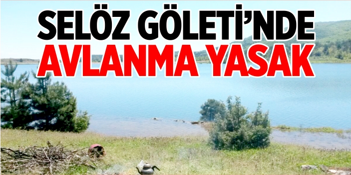 Selöz Göleti’nde avlanma yasak!