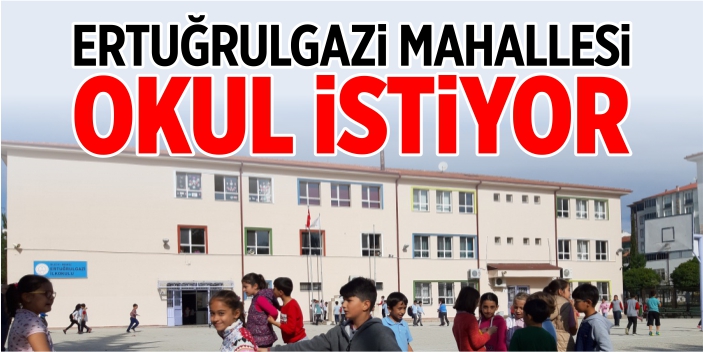 Ertuğrulgazi Mahallesi okul istiyor