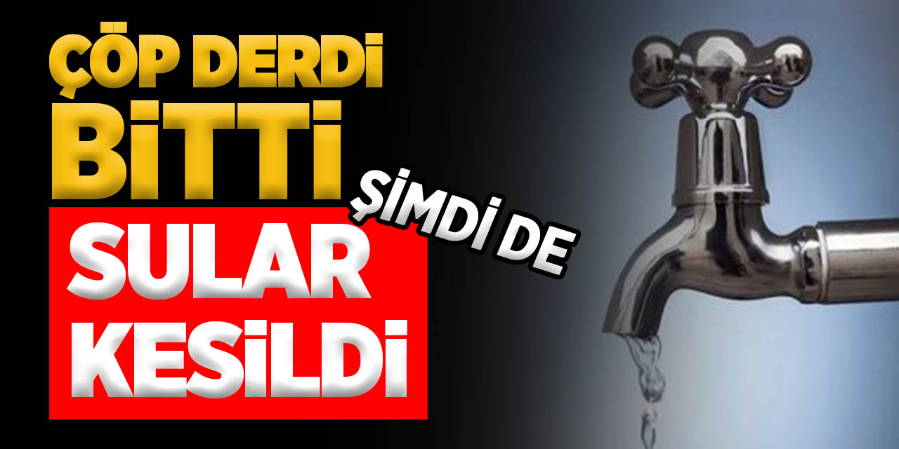 Çöp Derdi Bitti Şimdi de Sular Kesildi