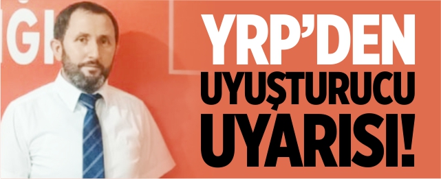 YRP'den 'Uyuşturucu' uyarısı!