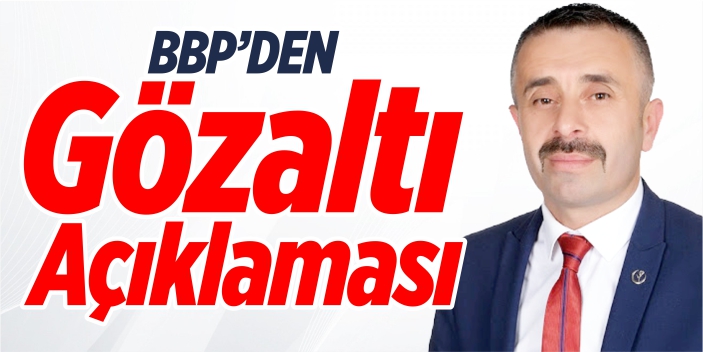 BBP’den ‘Gözaltı’ açıklaması