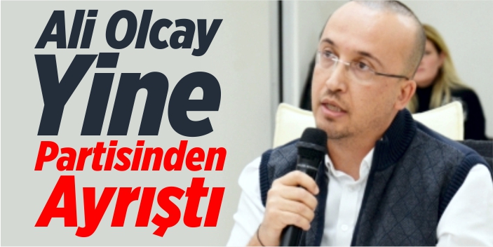 Ali Olcay yine partisinden ayrıştı