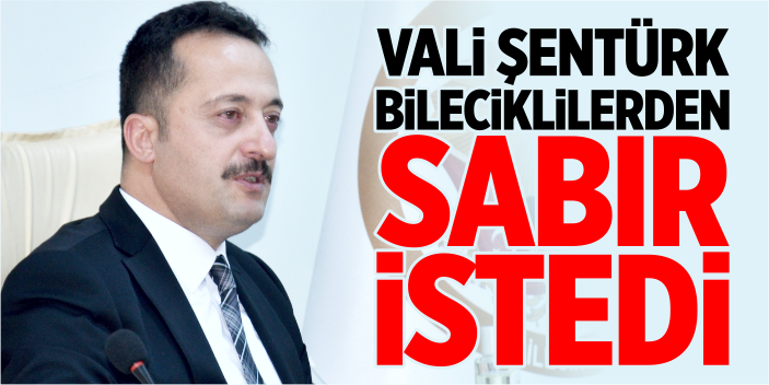 Vali Şentürk, Bileciklilerden sabır istedi