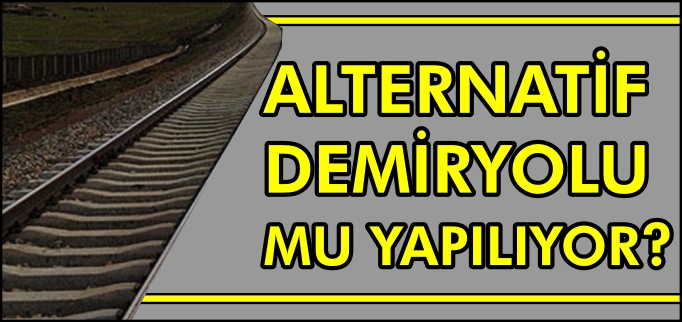 ALTERNATİF DEMİRYOLU MU YAPILIYOR?