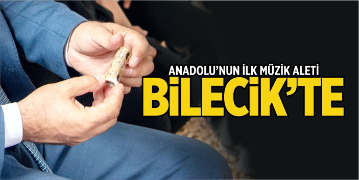 Anadolu'nun ilk müzik Aleti Bilecik'te