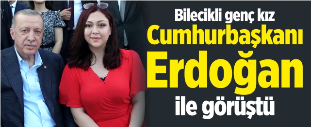 Bilecikli genç kız, Cumhurbaşkanı Erdoğan ile görüştü