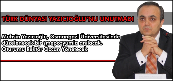 TÜRK DÜNYASI YAZICIOĞLU’NU UNUTMADI