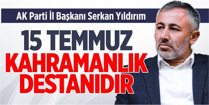 “15 Temmuz, kahramanlık destanıdır”