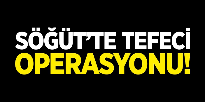 Söğüt'te tefeci operasyonu!