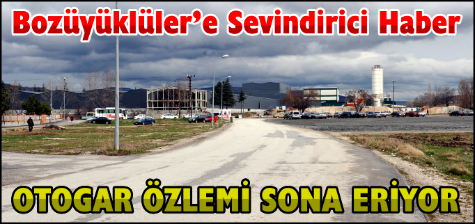 BOZÜYÜKLÜLER’İN OTOGAR ÖZLEMİ SONA ERİYOR