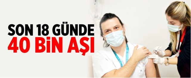 Son 18 günde 40 bin kişi aşılandı