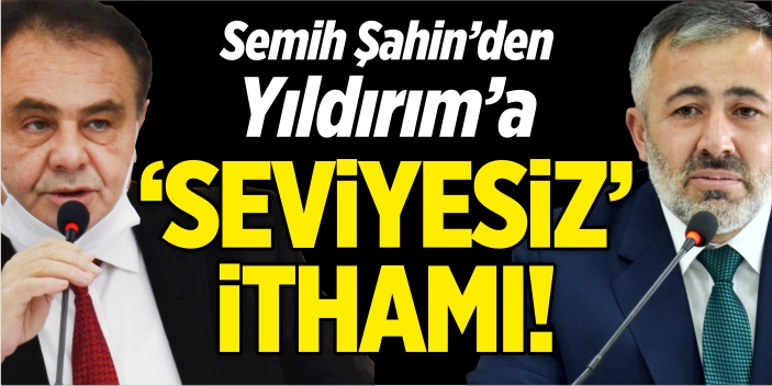 Semih Şahin’den Yıldırım’a yine 'Seviyesiz' ithamı!