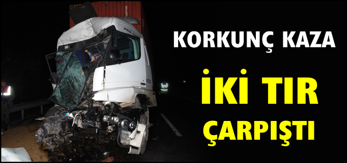 İKİ TIR ÇARPIŞTI