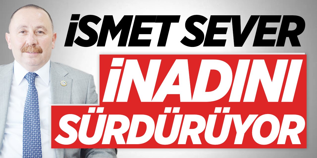 İsmet Sever inadını sürdürüyor