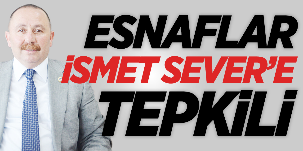 Esnaflar İsmet Sever'e tepkili