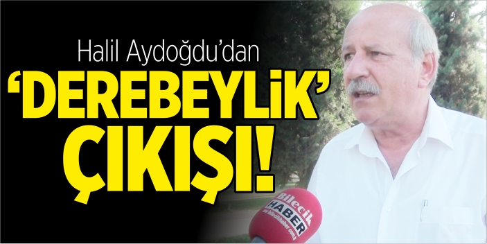 Halil Aydoğdu’dan ‘Derebeylik’ çıkışı