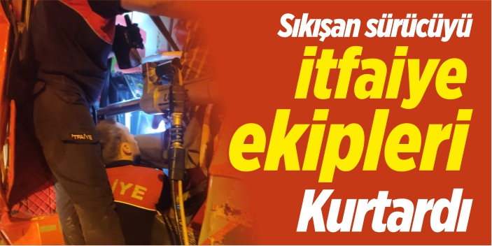 Sıkışan sürücüyü itfaiye kurtardı