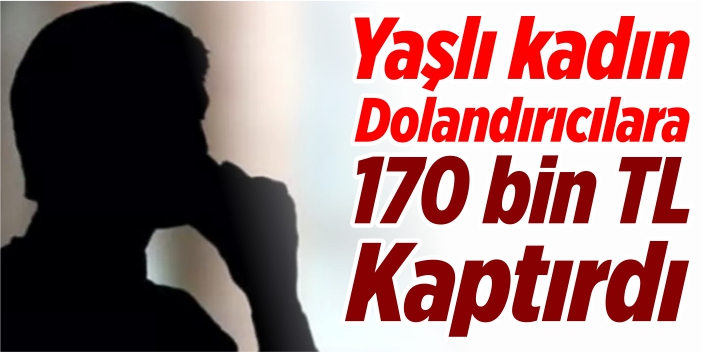 Yaşlı kadın dolandırıcılara 170 bin TL kaptırdı