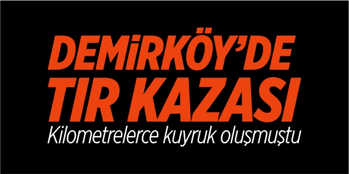 Demirköy’de tır kazası