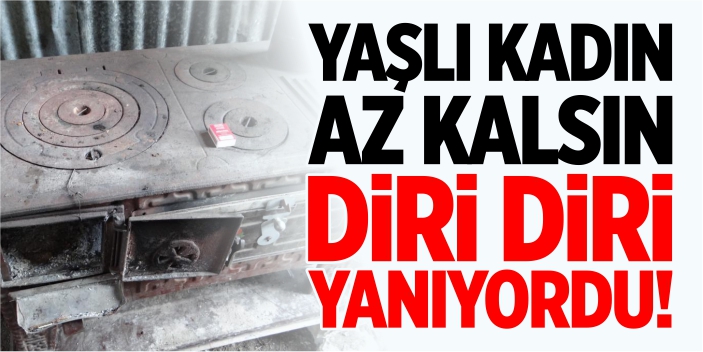 Yaşlı kadın az kalsın diri diri yanıyordu