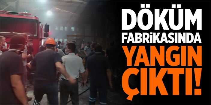 Döküm fabrikasında yangın çıktı