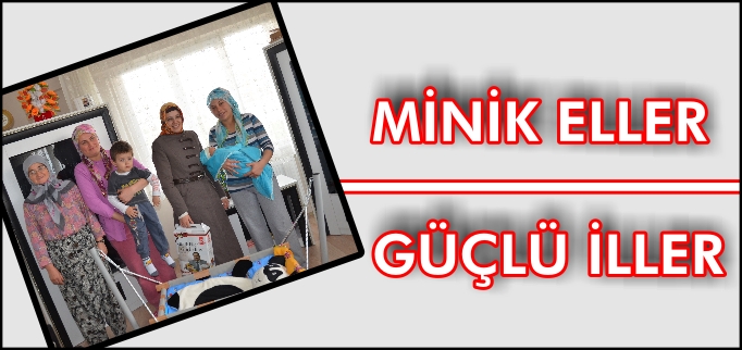 "MİNİK ELLER GÜÇLÜ İLLER"