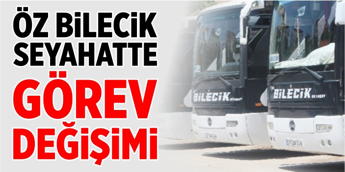 Öz Bilecik Seyahat'te görev değişimi