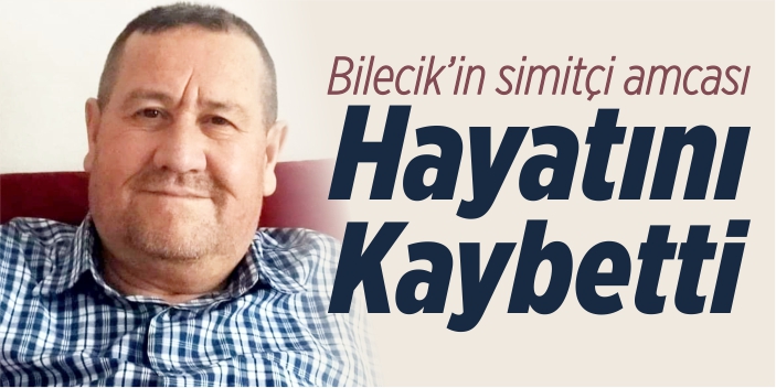 Bilecik'in simitçi amcası hayatını kaybetti