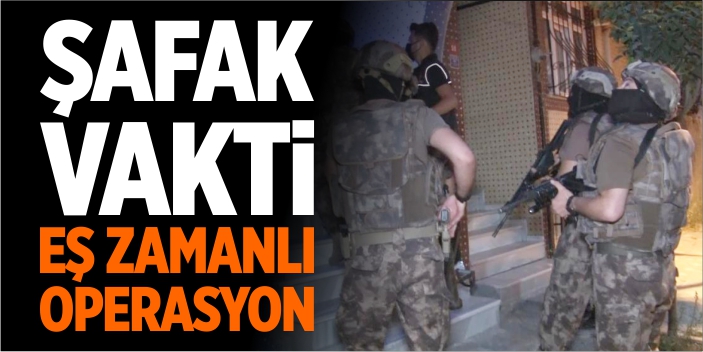 Şafak vakti eş zamanlı operasyon