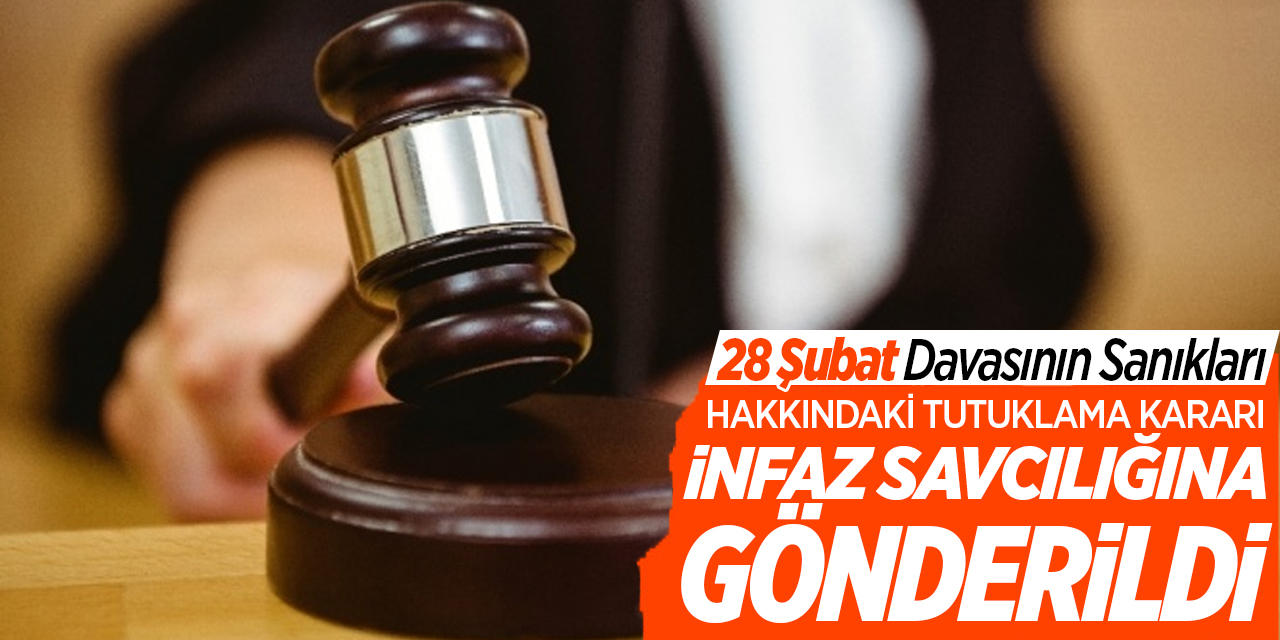 28 Şubat davasının sanıkları hakkındaki tutuklama kararı infaz savcılığına gönderildi