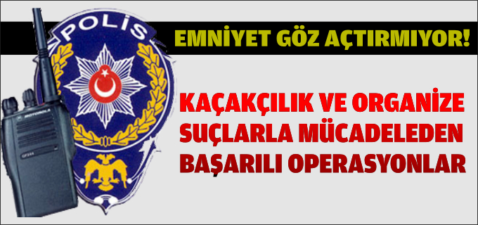 EMNİYET GÖZ AÇTIRMIYOR