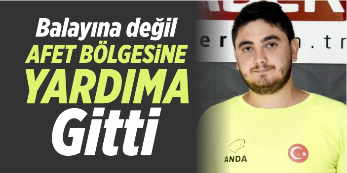 Balayına değil afet bölgesine yardıma gitti
