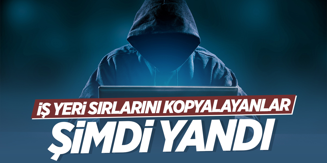 İş yeri sırlarını kopyalayanlar şimdi yandı