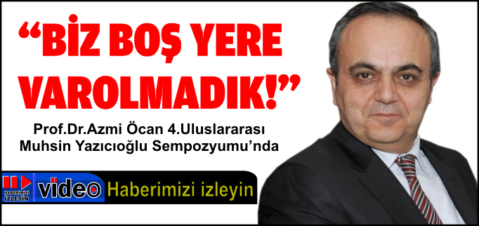 "BOŞ YERE VAROLMADIK"