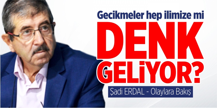 Gecikmeler hep ilimize mi denk geliyor?