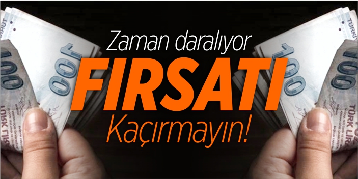 Zaman daralıyor, fırsatı kaçırmayın