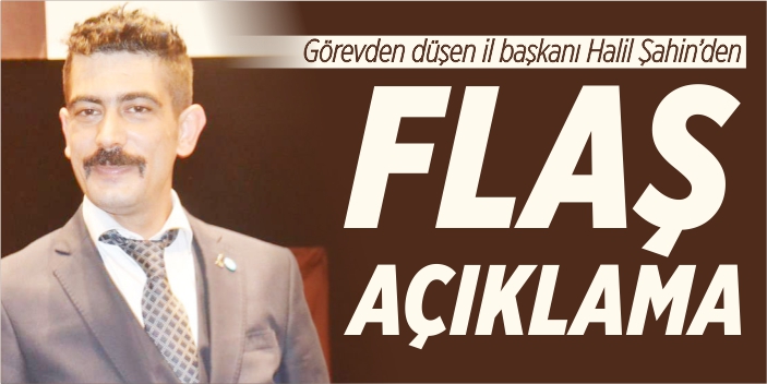 Görevden düşen il başkanından flaş açıklama