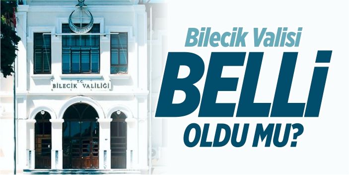 Bilecik Valisi belli oldu mu?