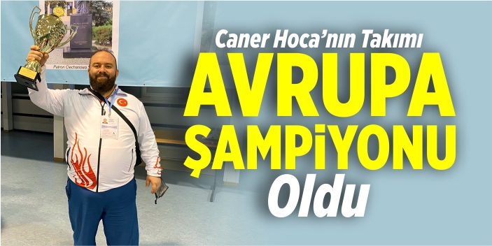 Caner Hoca’nın takımı Avrupa Şampiyonu oldu