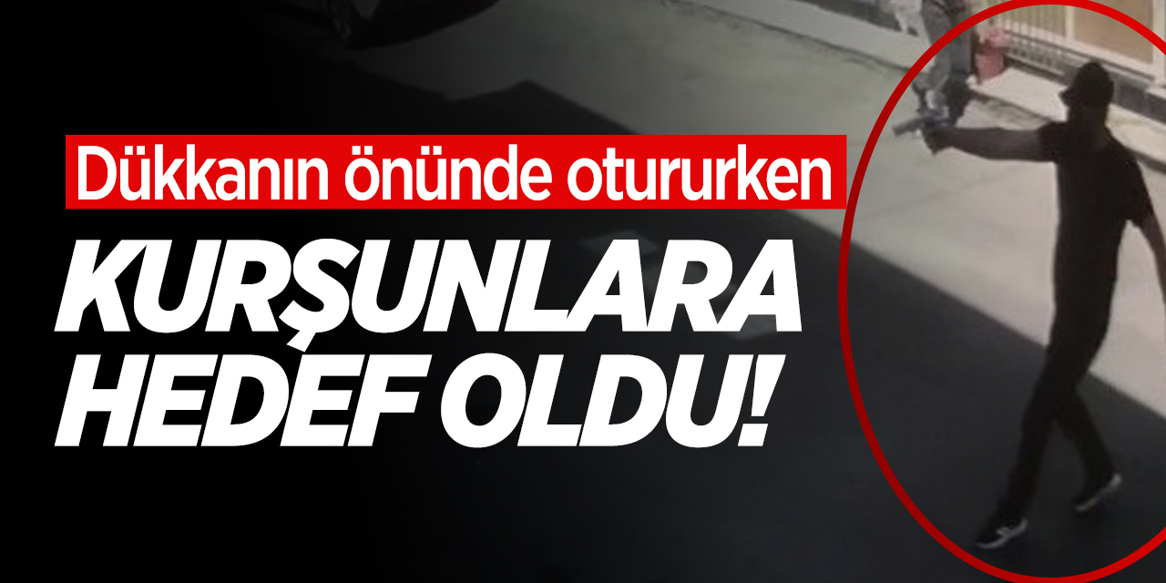 Dükkanın önünde otururken kurşunlara hedef oldu