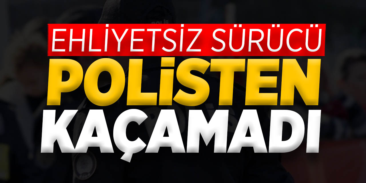 Ehliyetsiz Sürücü Polisten Kaçamadı