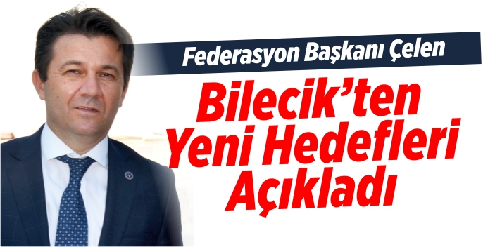 Federasyon Başkanı Çelen, Bilecik'ten yeni hedefleri açıkladı
