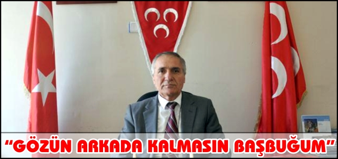 "GÖZÜN ARKADA KALMASIN BAŞBUĞUM"