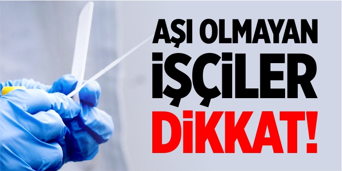 Aşı olmayan işçilere PCR testi zorunluluğu getirildi