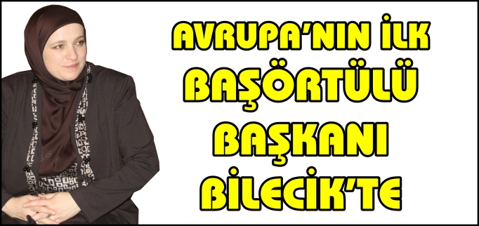 AVRUPA’NIN İLK BAŞÖRTÜLÜ BAŞKANI BİLECİK’TE